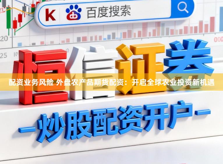 配资业务风险 外盘农产品期货配资：开启全球农业投资新机遇
