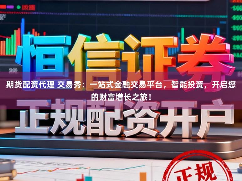 期货配资代理 交易秀：一站式金融交易平台，智能投资，开启您的财富增长之旅！