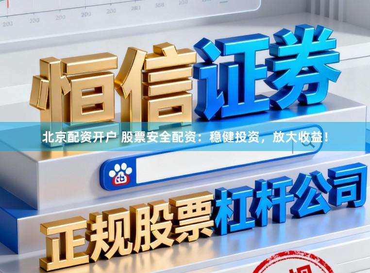北京配资开户 股票安全配资：稳健投资，放大收益！