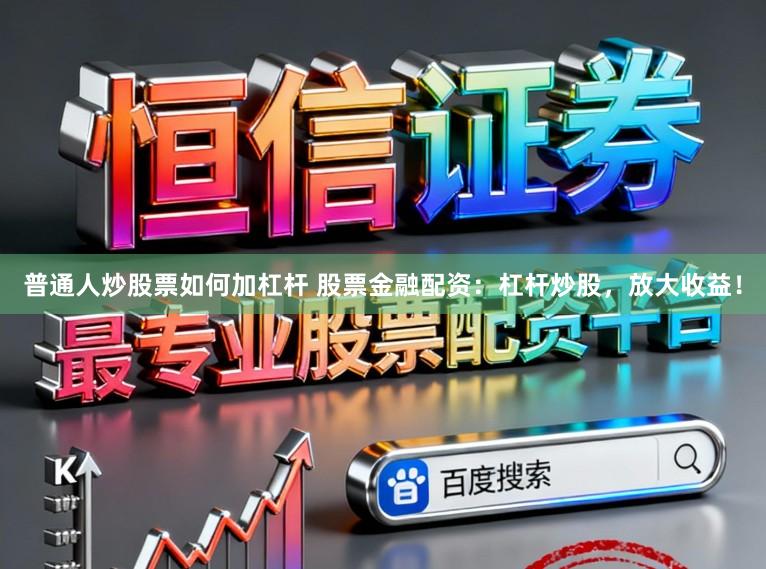 普通人炒股票如何加杠杆 股票金融配资：杠杆炒股，放大收益！