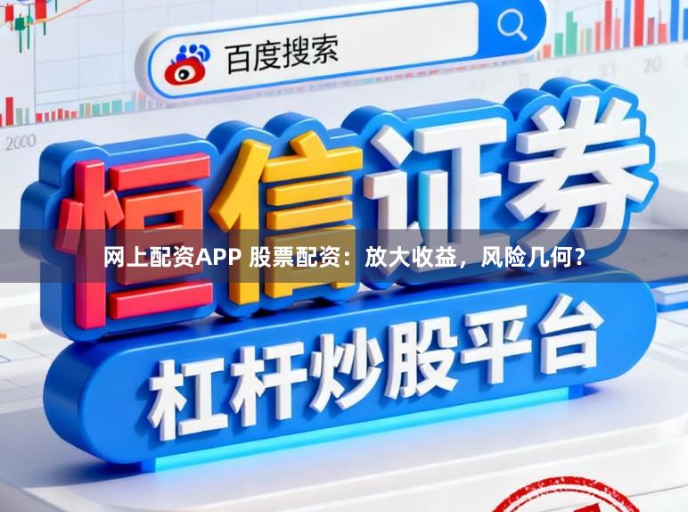 网上配资APP 股票配资：放大收益，风险几何？