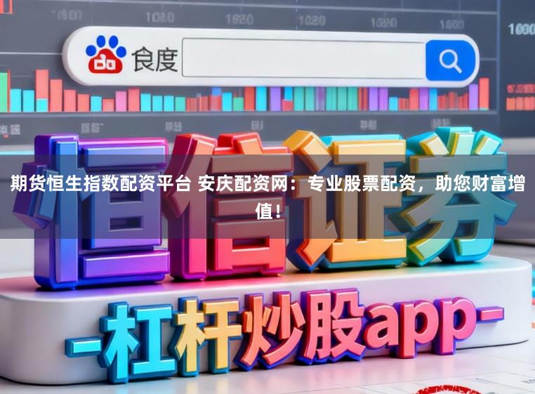 期货恒生指数配资平台 安庆配资网：专业股票配资，助您财富增值！