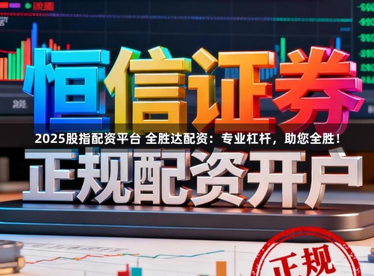 2025股指配资平台 全胜达配资：专业杠杆，助您全胜！
