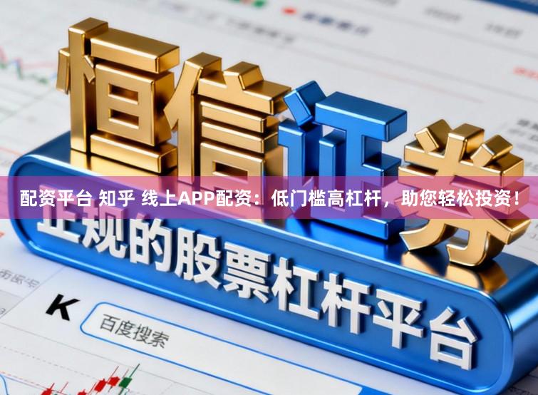 配资平台 知乎 线上APP配资：低门槛高杠杆，助您轻松投资！
