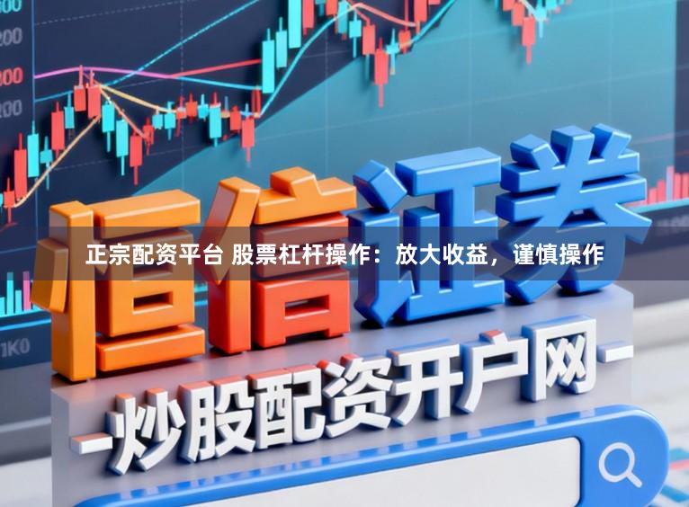 正宗配资平台 股票杠杆操作：放大收益，谨慎操作