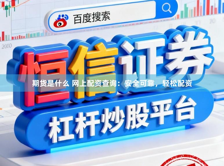期货是什么 网上配资查询：安全可靠，轻松配资