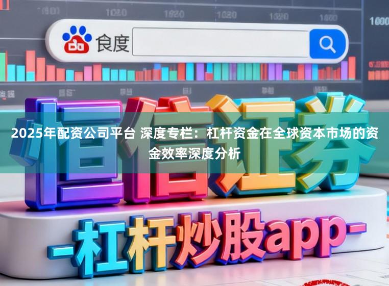 2025年配资公司平台 深度专栏：杠杆资金在全球资本市场的资金效率深度分析
