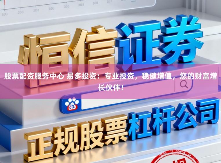 股票配资服务中心 易多投资：专业投资，稳健增值，您的财富增长伙伴！