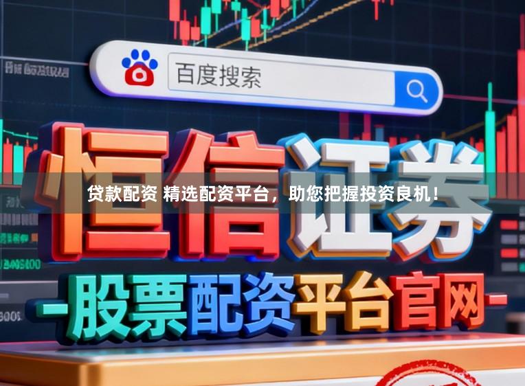 贷款配资 精选配资平台，助您把握投资良机！