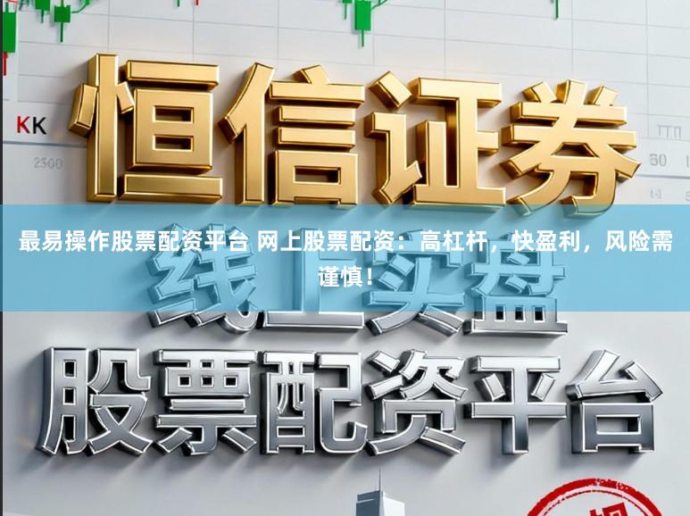 最易操作股票配资平台 网上股票配资：高杠杆，快盈利，风险需谨慎！