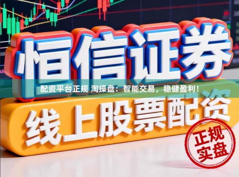 配资平台正规 淘操盘：智能交易，稳健盈利！
