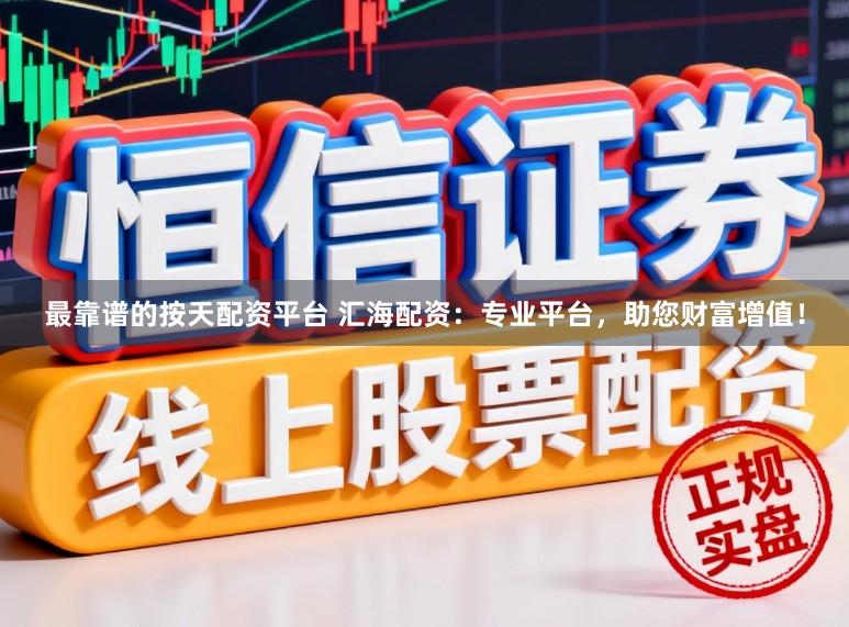 最靠谱的按天配资平台 汇海配资：专业平台，助您财富增值！