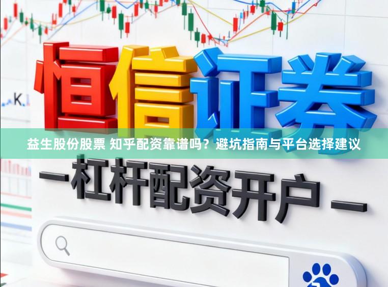 益生股份股票 知乎配资靠谱吗？避坑指南与平台选择建议