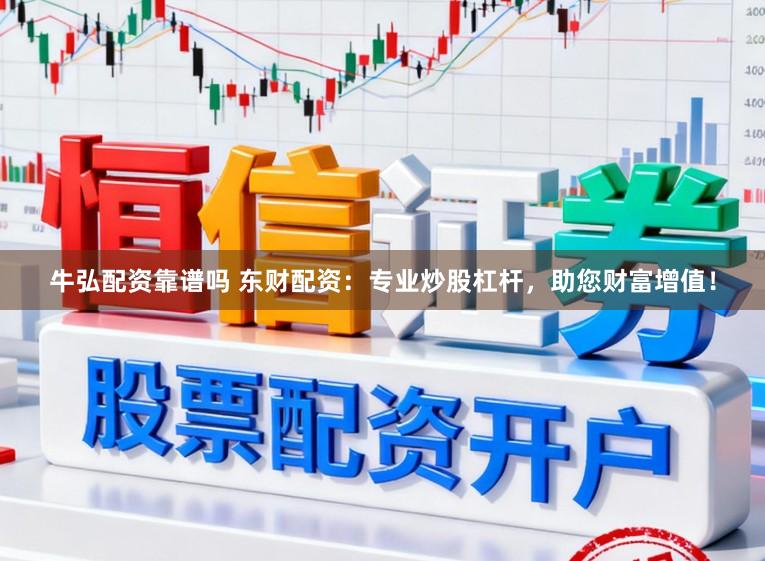 牛弘配资靠谱吗 东财配资：专业炒股杠杆，助您财富增值！