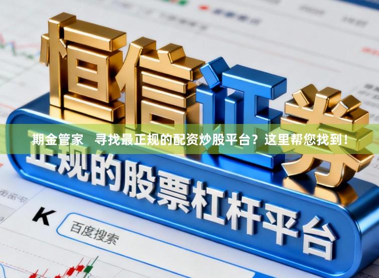 期金管家   寻找最正规的配资炒股平台？这里帮您找到！