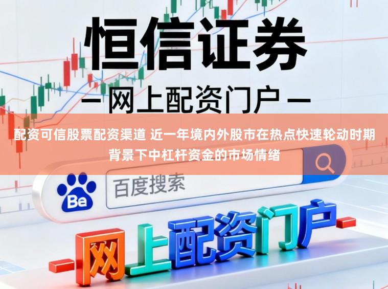 配资可信股票配资渠道 近一年境内外股市在热点快速轮动时期背景下中杠杆资金的市场情绪