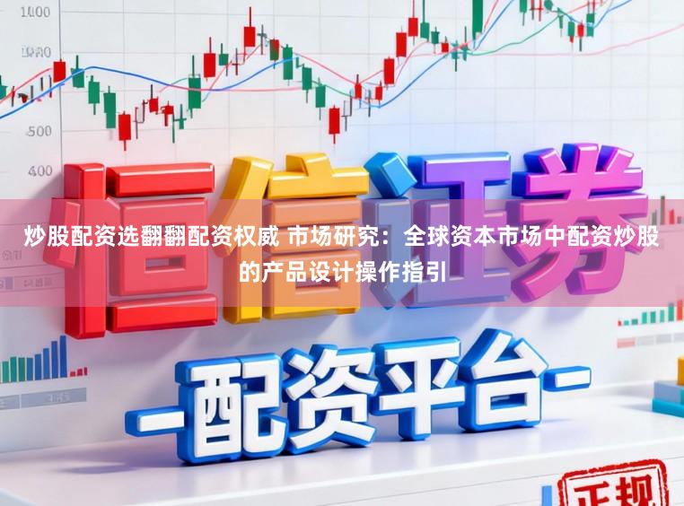 炒股配资选翻翻配资权威 市场研究：全球资本市场中配资炒股的产品设计操作指引