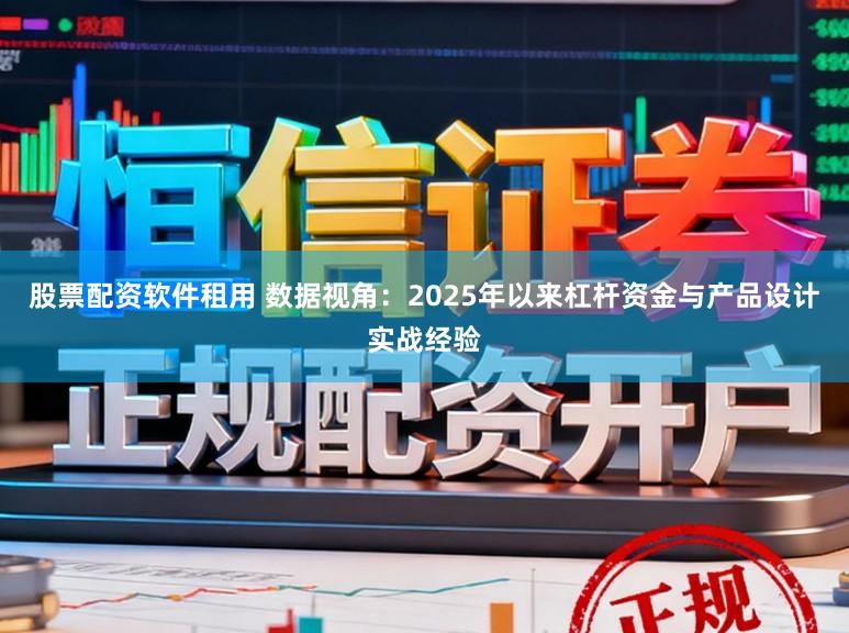 股票配资软件租用 数据视角：2025年以来杠杆资金与产品设计实战经验