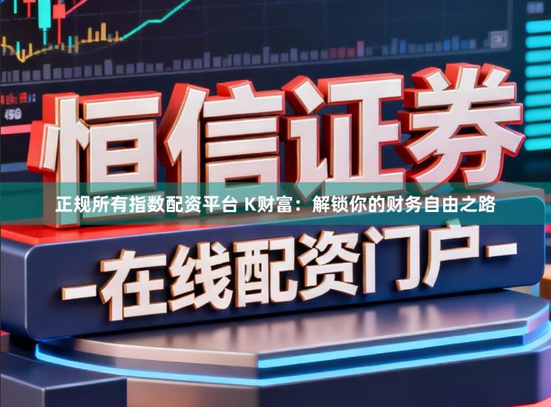 正规所有指数配资平台 K财富：解锁你的财务自由之路