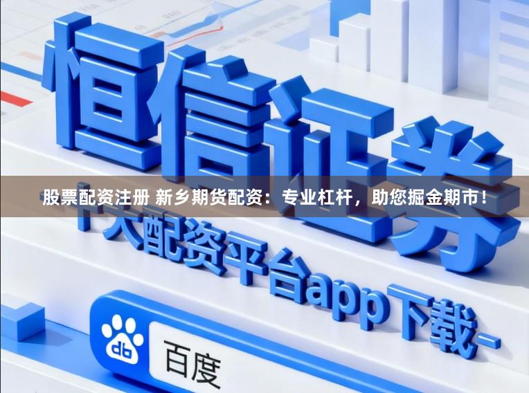 股票配资注册 新乡期货配资：专业杠杆，助您掘金期市！