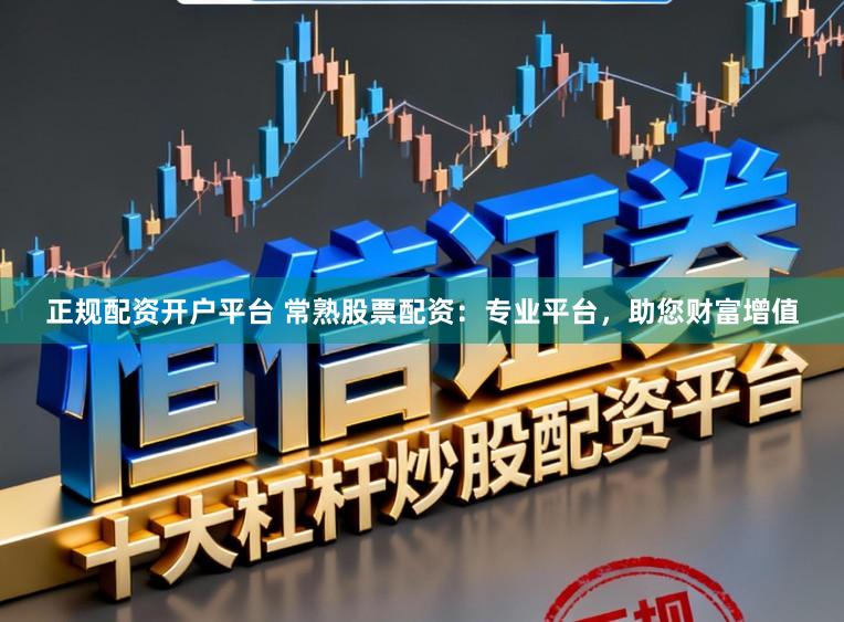 正规配资开户平台 常熟股票配资：专业平台，助您财富增值