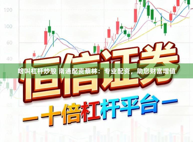 啥叫杠杆炒股 南通配资蔡林：专业配资，助您财富增值