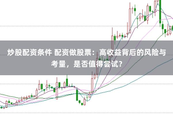 炒股配资条件 配资做股票：高收益背后的风险与考量，是否值得尝试？