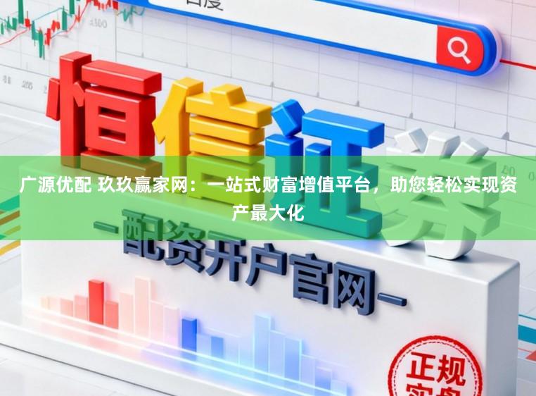 广源优配 玖玖赢家网：一站式财富增值平台，助您轻松实现资产最大化