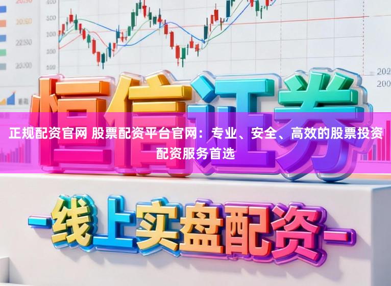 正规配资官网 股票配资平台官网：专业、安全、高效的股票投资配资服务首选