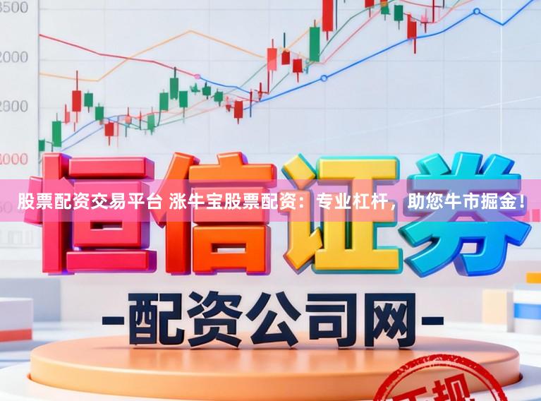 股票配资交易平台 涨牛宝股票配资：专业杠杆，助您牛市掘金！