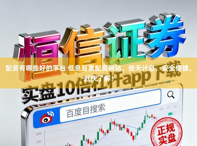 配资有哪些好的平台 低息股票配资网站,按天计息,安全便捷,赶快了解!
