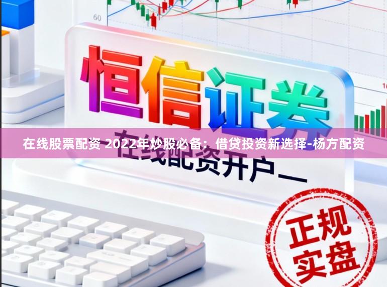在线股票配资 2022年炒股必备：借贷投资新选择-杨方配资