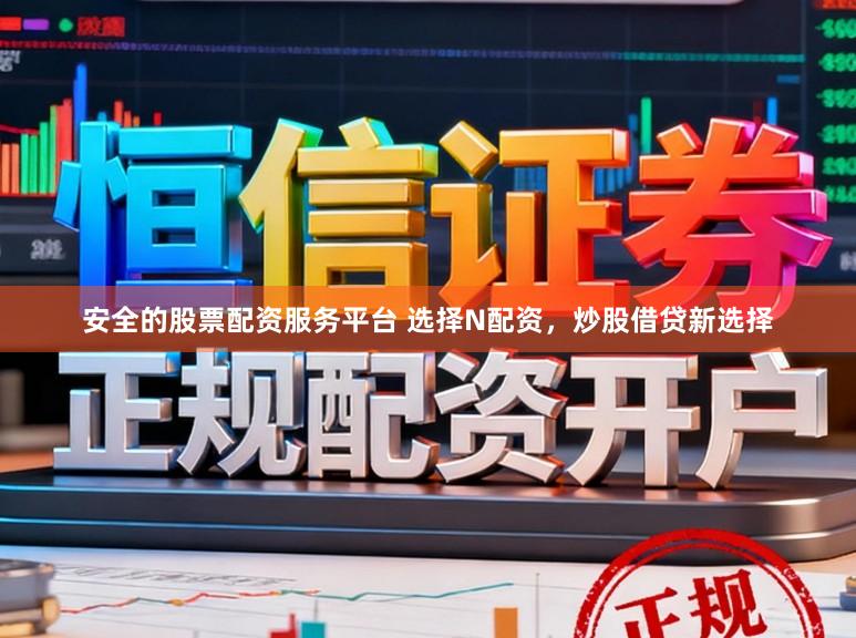 安全的股票配资服务平台 选择N配资，炒股借贷新选择