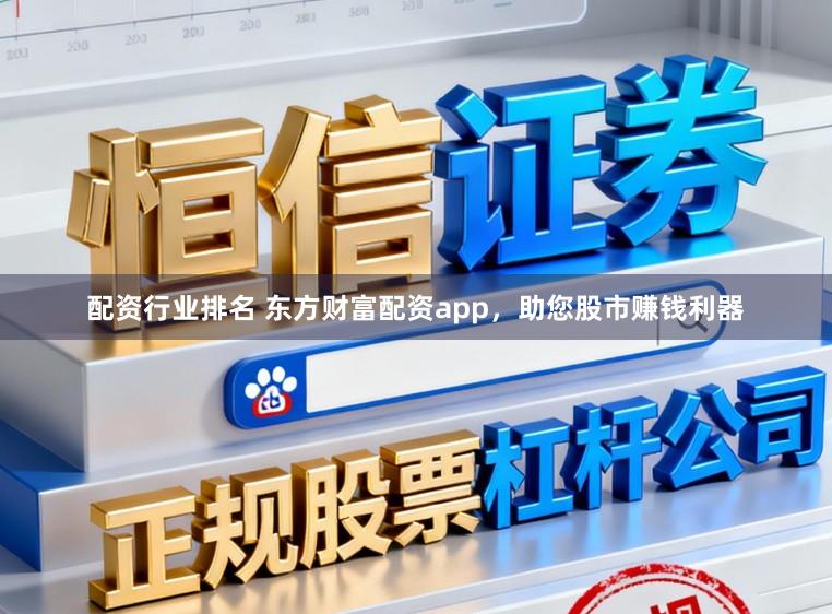 配资行业排名 东方财富配资app，助您股市赚钱利器
