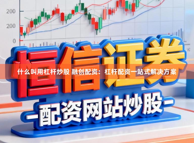 什么叫用杠杆炒股 融创配资：杠杆配资一站式解决方案