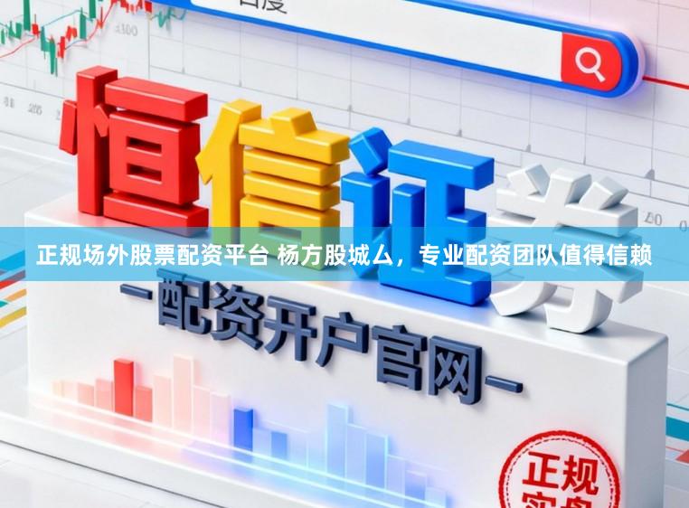 正规场外股票配资平台 杨方股城厶，专业配资团队值得信赖