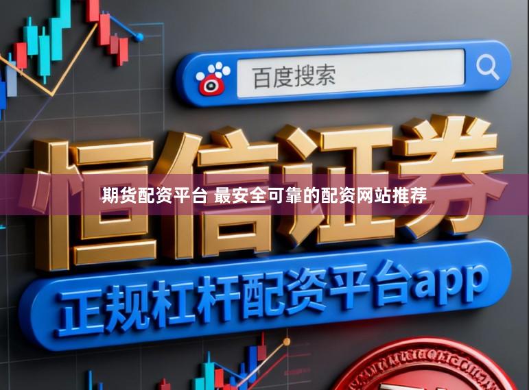 期货配资平台 最安全可靠的配资网站推荐