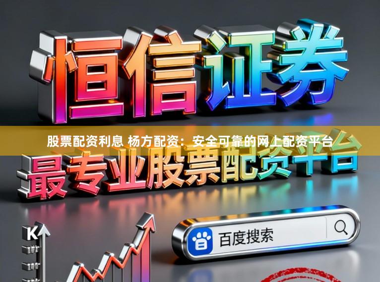 股票配资利息 杨方配资：安全可靠的网上配资平台