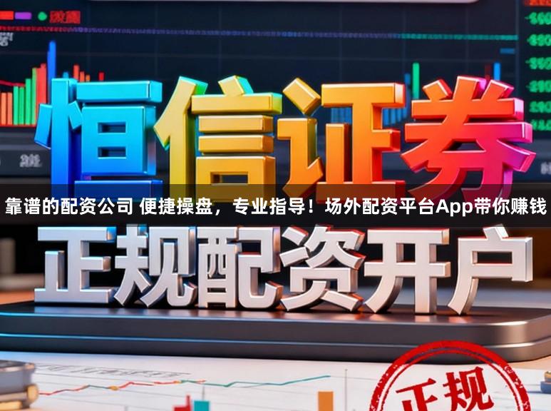 靠谱的配资公司 便捷操盘，专业指导！场外配资平台App带你赚钱