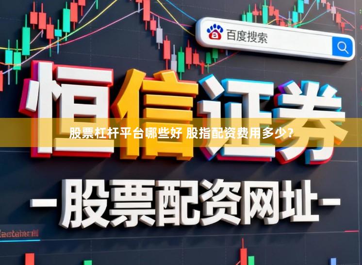 股票杠杆平台哪些好 股指配资费用多少？