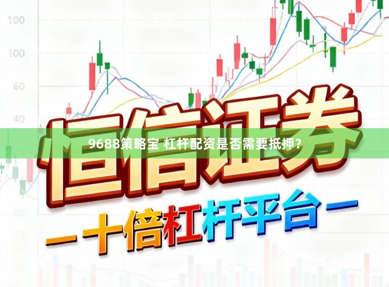 9688策略宝 杠杆配资是否需要抵押？