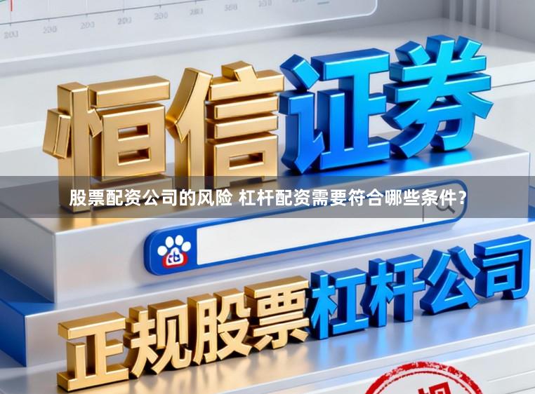 股票配资公司的风险 杠杆配资需要符合哪些条件？
