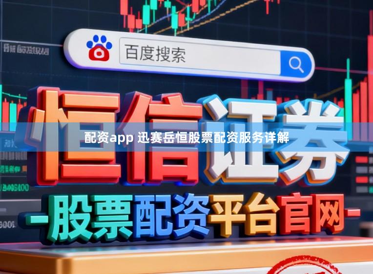 配资app 迅赛岳恒股票配资服务详解
