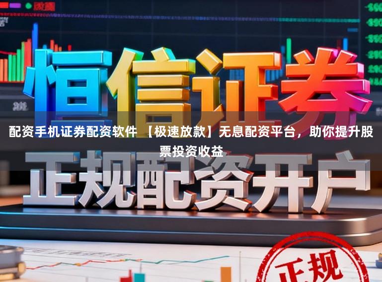 配资手机证券配资软件 【极速放款】无息配资平台，助你提升股票投资收益
