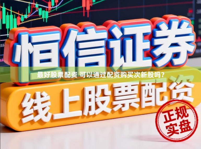 最好股票配资 可以通过配资购买次新股吗?