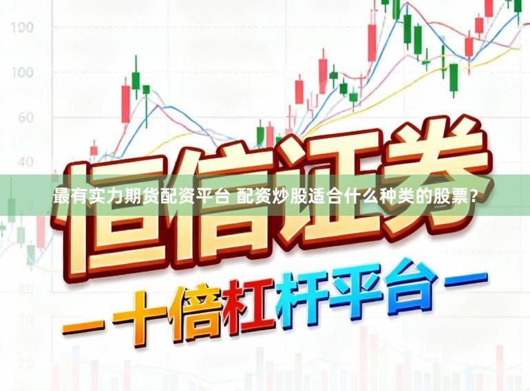 最有实力期货配资平台 配资炒股适合什么种类的股票?