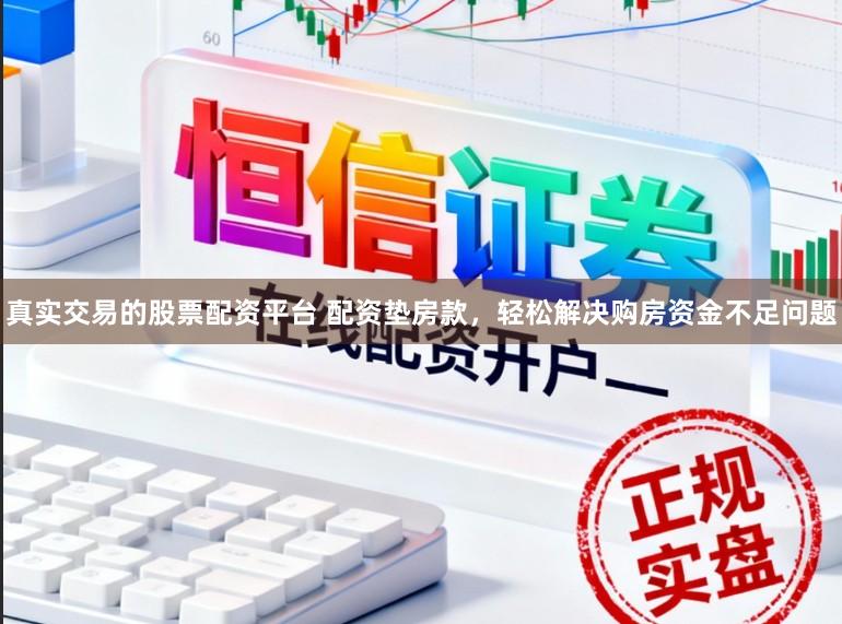 真实交易的股票配资平台 配资垫房款，轻松解决购房资金不足问题