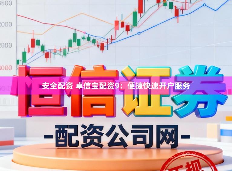 安全配资 卓信宝配资9：便捷快速开户服务