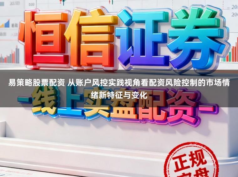 易策略股票配资 从账户风控实践视角看配资风险控制的市场情绪新特征与变化
