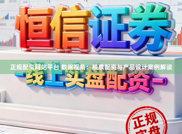 正规配资网站平台 数据视角:股票配资与产品设计案例解读
